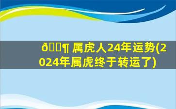 🐶 属虎人24年运势(2024年属虎终于转运了)